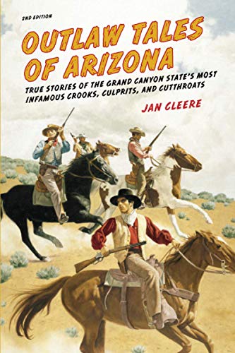 Outlaw Tales of Arizona: True Stories Of The Grand Canyon State's Most Infamous Crooks, Culprits, And Cutthroats, Second Edition