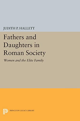 Fathers and Daughters in Roman Society: Women and the Elite Family (Princeton Legacy Library)