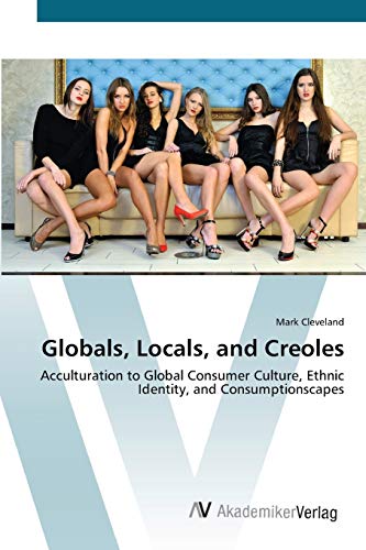 Globals, Locals, and Creoles: Acculturation to Global Consumer Culture, Ethnic Identity, and Consumptionscapes