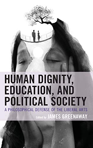 Human Dignity, Education, and Political Society: A Philosophical Defense of the Liberal Arts