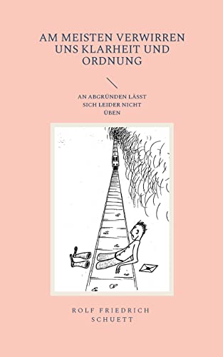 Schuett, Rolf Friedrich Am Meisten Verwirren Uns Klarheit Und Ordnung, An Abgründen Lässt Sich Leider Nicht üben