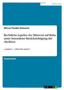 Rechtliche Aspekte der Sklaverei auf Kuba unter besonderer Berücksichtigung der Abolition: "a master [...] above the masters"