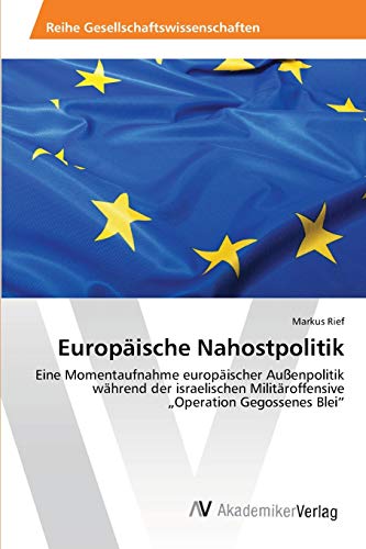 Europäische Nahostpolitik: Eine Momentaufnahme europäischer Außenpolitik während der israelischen Militäroffensive „Operation Gegossenes Blei“