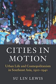 Cities in Motion: Urban Life and Cosmopolitanism in Southeast Asia, 1920–1940 (Asian Connections)