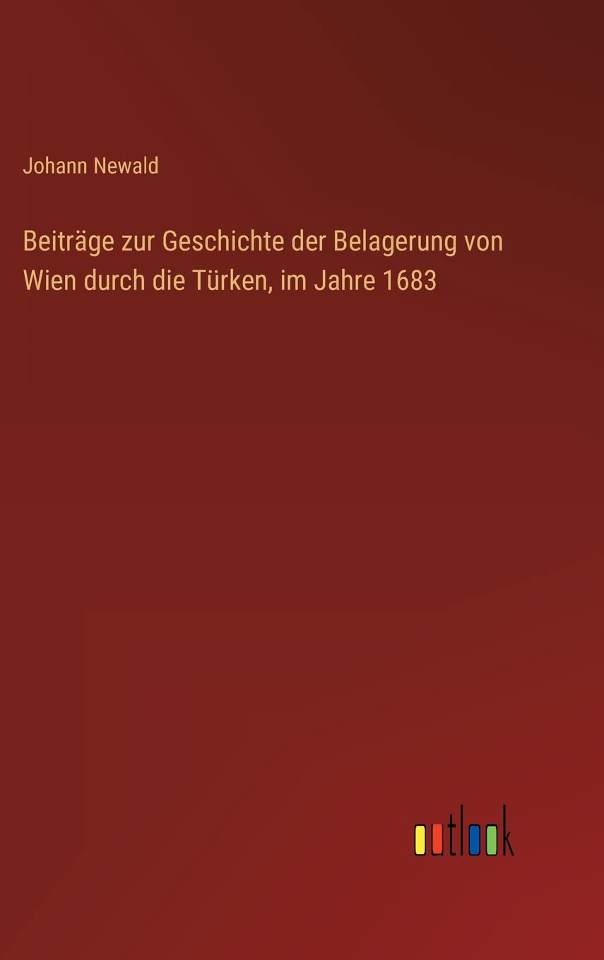Beiträge zur Geschichte der Belagerung von Wien durch die Türken, im Jahre 1683