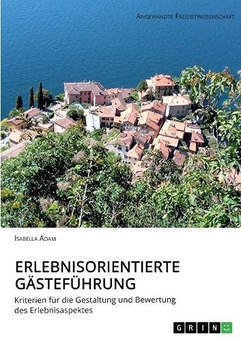 Erlebnisorientierte Gästeführung: Kriterien für die Gestaltung und Bewertung des Erlebnisaspektes