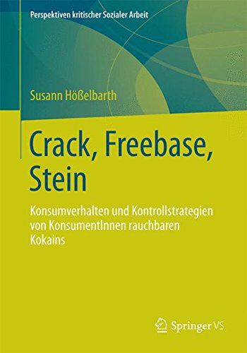 Crack, Freebase, Stein: Konsumverhalten und Kontrollstrategien von KonsumentInnen Rauchbaren Kokains (Perspektiven kritischer Sozialer Arbeit) (German Edition)
