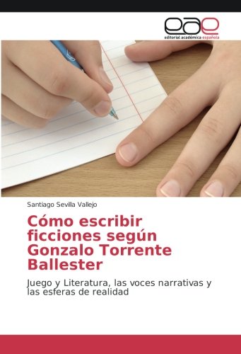 Cómo escribir ficciones según Gonzalo Torrente Ballester: Juego y Literatura, las voces narrativas y las esferas de realidad