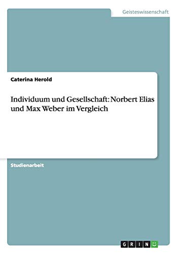 Individuum und Gesellschaft: Norbert Elias und Max Weber im Vergleich