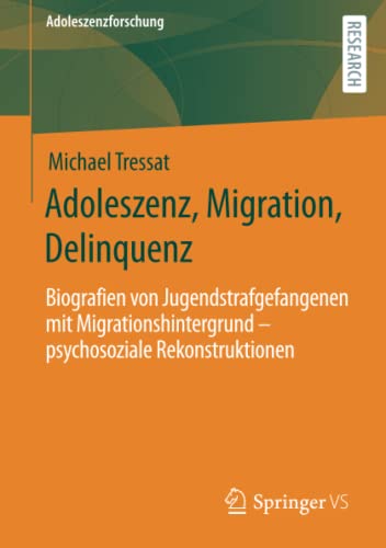 Adoleszenz, Migration, Delinquenz: Biografien von Jugendstrafgefangenen mit Migrationshintergrund – psychosoziale Rekonstruktionen (Adoleszenzforschung, Band 8)