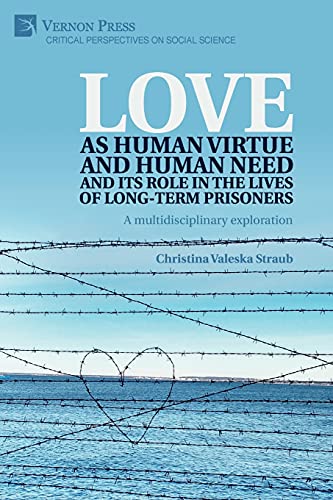 Love as human virtue and human need and its role in the lives of long-term prisoners: A multidisciplinary exploration (Critical Perspectives on Social Science)
