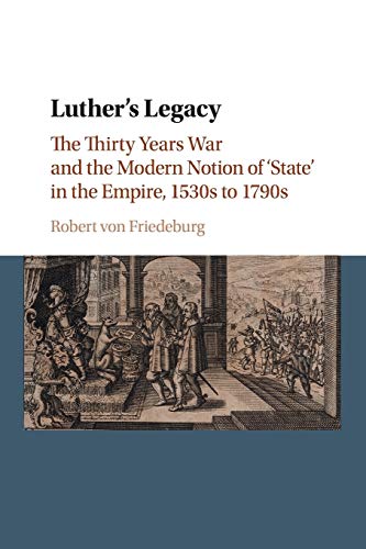 Luther's Legacy: The Thirty Years War And The Modern Notion Of 'State' In The Empire, 1530S To 1790S