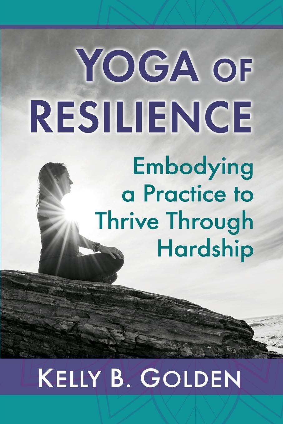 Yoga of Resilience: Embodying a Practice to Thrive Through Hardship