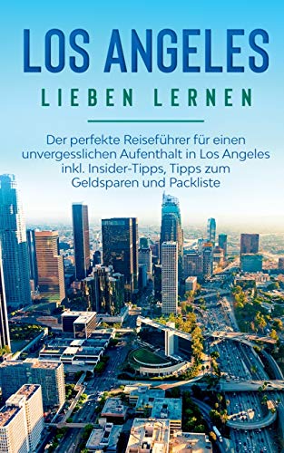 Los Angeles lieben lernen: Der perfekte Reiseführer für einen unvergesslichen Aufenthalt in Los Angeles inkl. Insider-Tipps, Tipps zum Geldsparen und Packliste