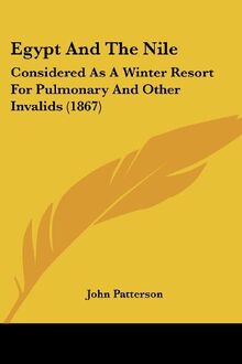Egypt And The Nile: Considered As A Winter Resort For Pulmonary And Other Invalids (1867)