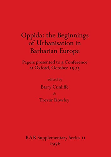 Oppida - the Beginnings of Urbanisation in Barbarian Europe: Papers presented to a Conference at Oxford, October 1975 (BAR International)