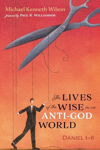 The Lives of the Wise in an Anti-God World: Daniel 1-6