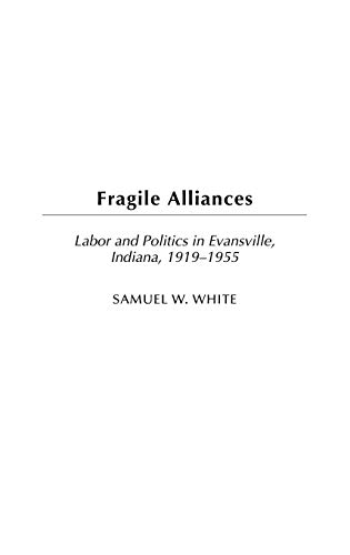 Fragile Alliances: Labor and Politics in Evansville, Indiana, 1919-1955 (Contributions in Labor Studies)