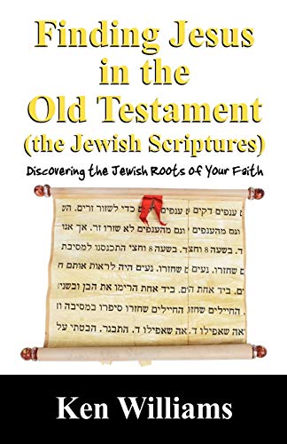 Finding Jesus in the Old Testament (the Jewish Scriptures): Discovering the Jewish Roots of Your Faith