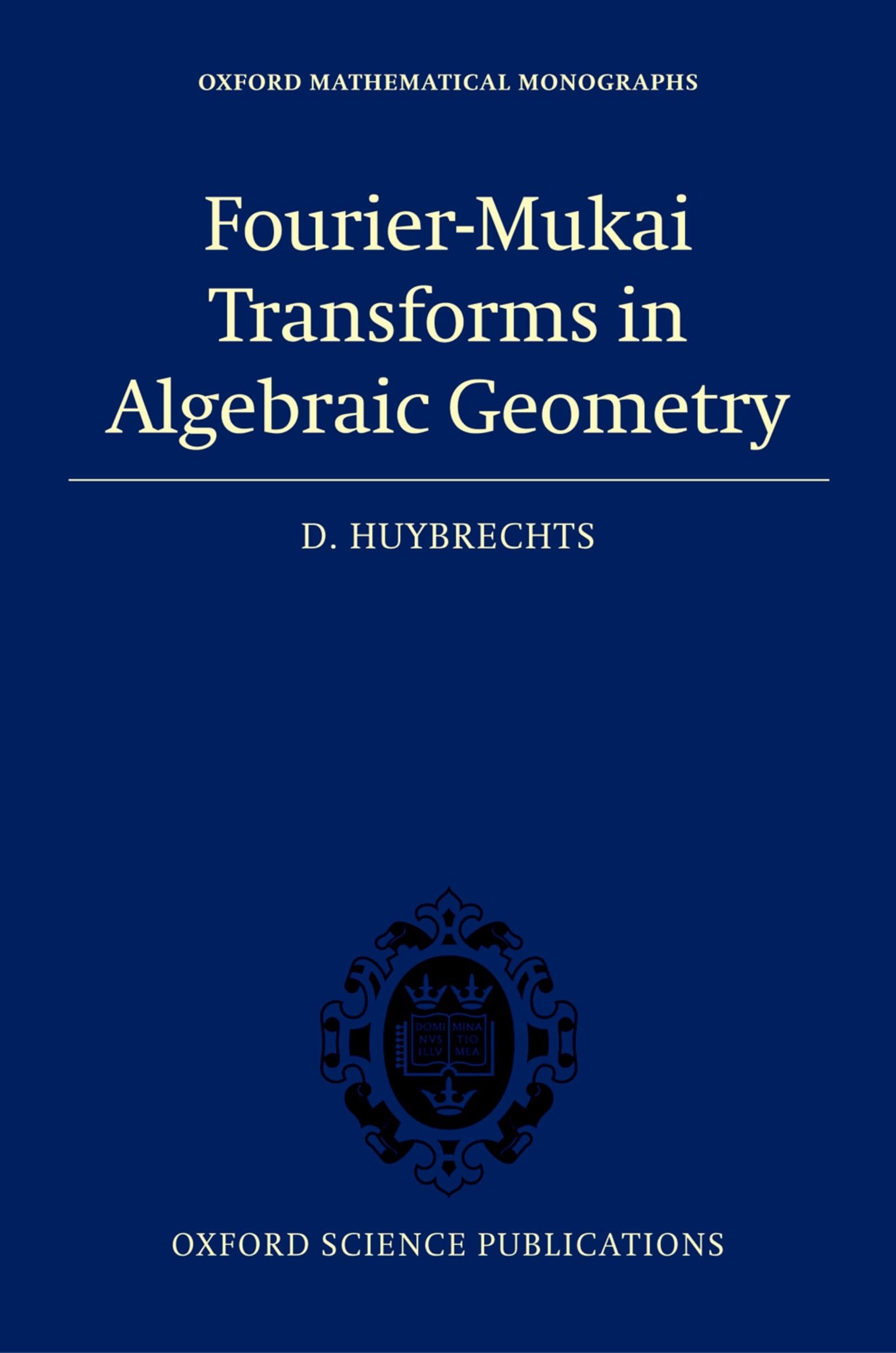 Fourier-Mukai Transforms in Algebraic Geometry (Oxford Mathematical Monographs)