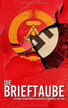 Die Brieftaube: Deutsche Jugend zwischen Hakenkreuz und Sichel 1947-1951