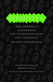 Aeschylus II: The Oresteia: The Oresteia/Agamemnon/The Libation Bearers/The Eumenides/Proteus (Fragments) (The Complete Greek Tragedies)