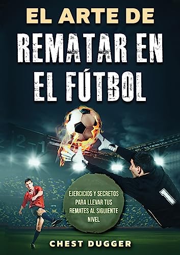 El Arte de Rematar en el Fútbol: Ejercicios y secretos para llevar tus remates al siguiente nivel (Entrenamientos de Fútbol) (Spanish Edition)