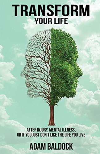 Transform Your Life: After injury, mental illness or if you just don't like the life you live.