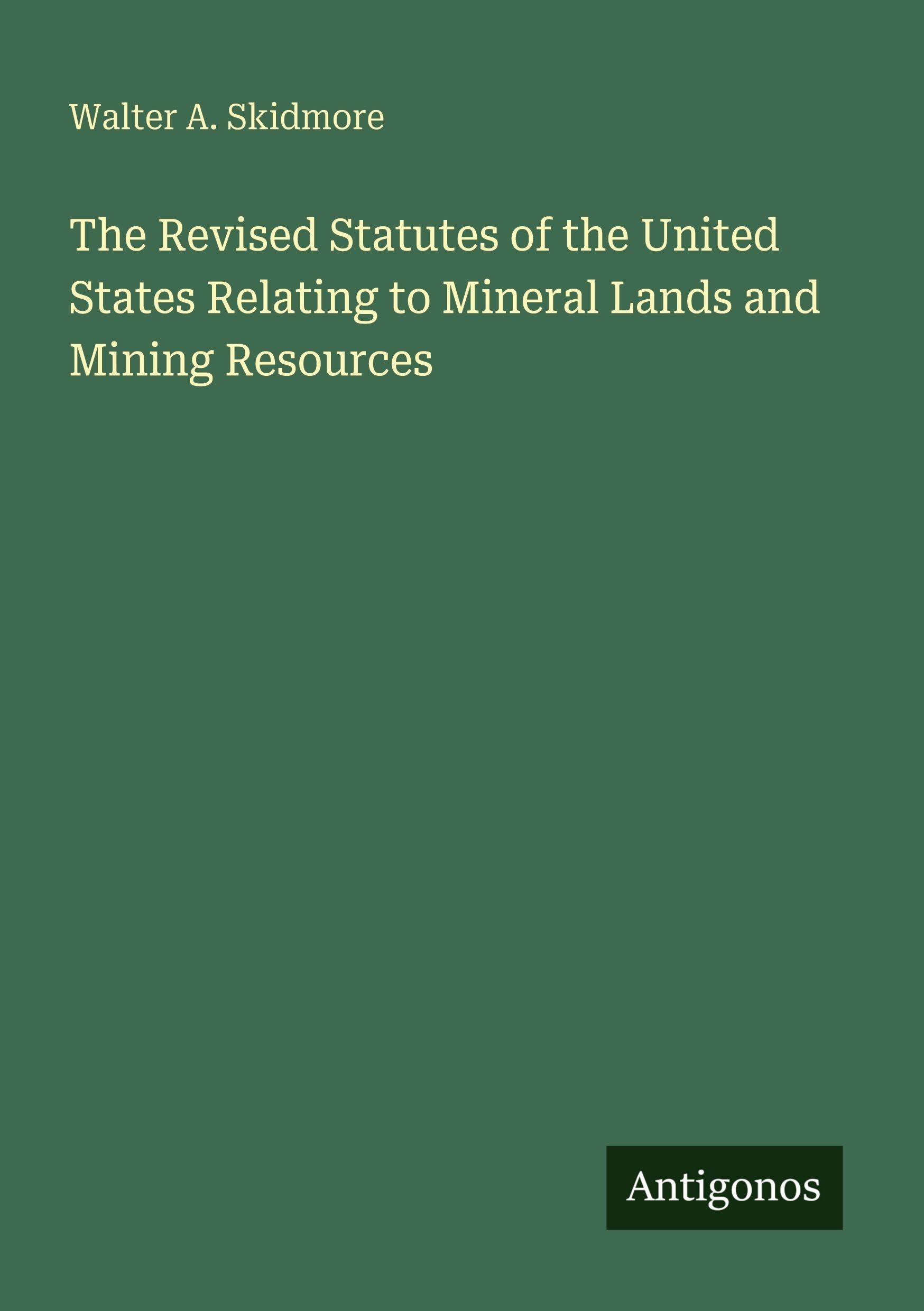 The Revised Statutes of the United States Relating to Mineral Lands and Mining Resources