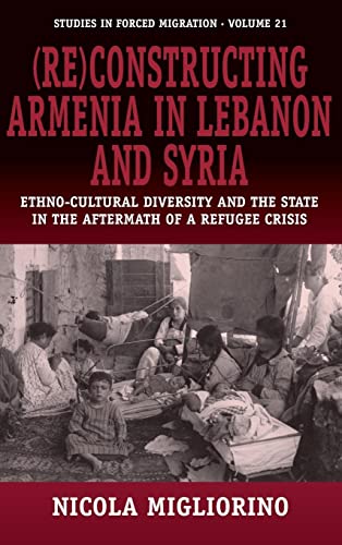 (Re)constructing Armenia in Lebanon and Syria: Ethno-Cultural Diversity and the State in the Aftermath of a Refugee Crisis (Studies in Forced Migration)