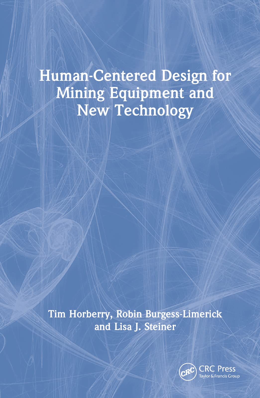 Horberry, Tim (Monash University, Australia) Human-Centered Design For Mining Equipment And New Technology (Human Factors In Mining)