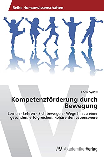 Kompetenzförderung durch Bewegung: Lernen - Lehren - Sich bewegen - Wege hin zu einer gesunden, erfolgreichen, kohärenten Lebensweise