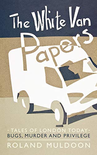 The White Van Papers: Tales of London Today: Bugs, Murder and Privilege