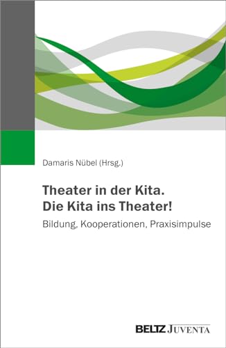 Theater in der Kita. Die Kita ins Theater!: Bildung, Kooperationen, Praxisimpulse