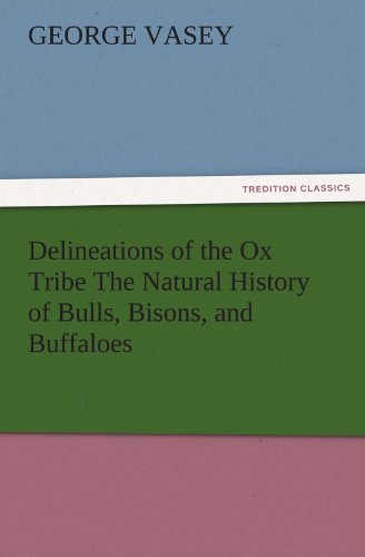 Delineations of the Ox Tribe The Natural History of Bulls, Bisons, and Buffaloes. Exhibiting all the Known Species and the More Remarkable Varieties of the Genus Bos. (TREDITION CLASSICS)