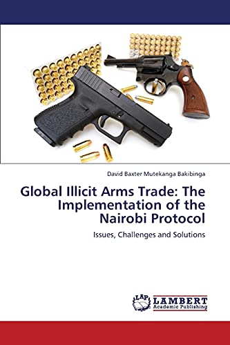 Global Illicit Arms Trade: The Implementation of the Nairobi Protocol: Issues, Challenges and Solutions