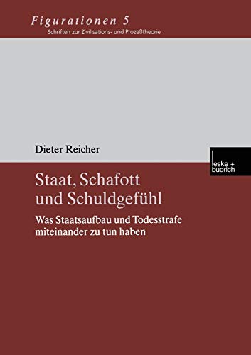 Staat, Schafott und Schuldgefühl: Was Staatsaufbau und Todesstrafe Miteinander zu tun Haben (Figurationen. Schriften zur Zivilsations- und ... Zivilisations- und Prozesstheorie, 5, Band 5)