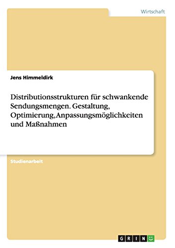Distributionsstrukturen für schwankende Sendungsmengen. Gestaltung, Optimierung, Anpassungsmöglichkeiten und Maßnahmen