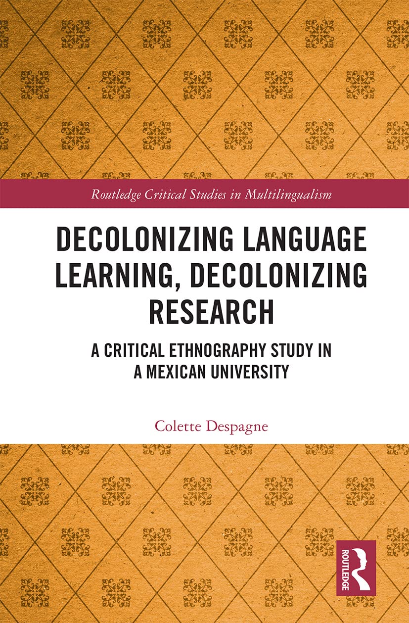 Decolonizing Language Learning, Decolonizing Research: A Critical Ethnography Study in a Mexican University (Routledge Critical Studies in Multilingualism)