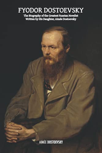 Fyodor Dostoevsky: The Biography of the Greatest Russian Novelist, Written by His Daughter, Aimée Dostoevsky