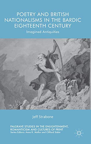 Poetry and British Nationalisms in the Bardic Eighteenth Century: Imagined Antiquities (Palgrave Studies in the Enlightenment, Romanticism and Cultures of Print)