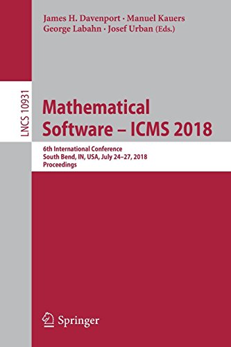Mathematical Software – ICMS 2018: 6th International Conference, South Bend, IN, USA, July 24-27, 2018, Proceedings (Lecture Notes in Computer Science, Band 10931)