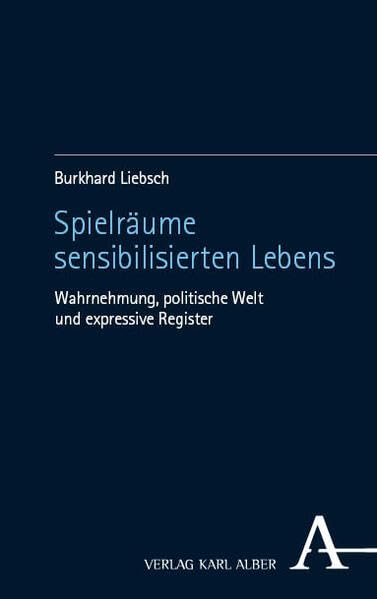 Spielräume sensibilisierten Lebens: Wahrnehmung, politische Welt und expressive Register