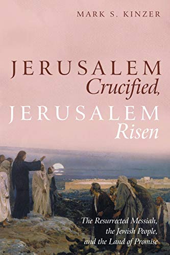 Kinzer, Mark S. Jerusalem Crucified, Jerusalem Risen, The Resurrected Messiah, The Jewish People, And The Land Of Promise