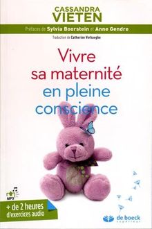 Vivre sa maternité en pleine conscience : exercices pratiques pour rester sereine durant sa grossesse et les premières années avec son enfant