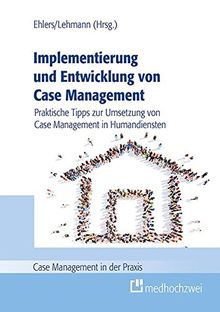 Implementierung und Entwicklung von Case Management. Praktische Tipps zur Umsetzung von Case Management in Humandiensten (Case Management in der Praxis)