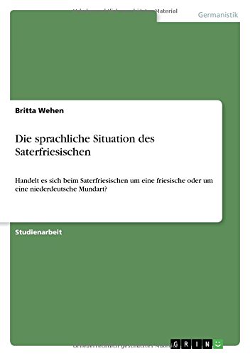 Die sprachliche Situation des Saterfriesischen: Handelt es sich beim Saterfriesischen um eine friesische oder um eine niederdeutsche Mundart?