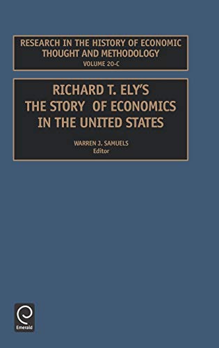 Richard T. Ely. the Story of Economics in the United States (RESEARCH IN THE HISTORY OF ECONOMIC THOUGHT AND METHODOLOGY, Band 20)