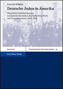 Deutsche Juden in Amerika: Bürgerliches Selbstbewusstsein und jüdische Identität in den Orden B'nai B'rith und Treue Schwestern, 1843-1914 (Transatlantische Historische Studien)