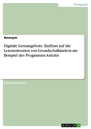Digitale Lernangebote. Einfluss auf die Lesemotivation von Grundschulkindern am Beispiel des Programms Antolin